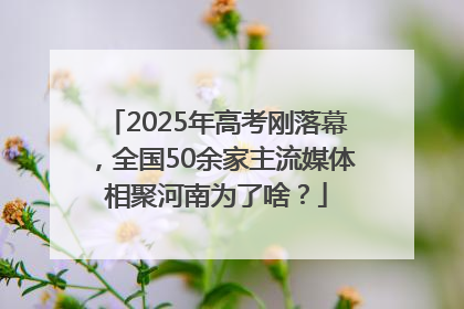 2025年高考刚落幕，全国50余家主流媒体相聚河南为了啥？